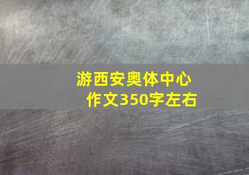 游西安奥体中心作文350字左右