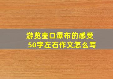 游览壶口瀑布的感受50字左右作文怎么写