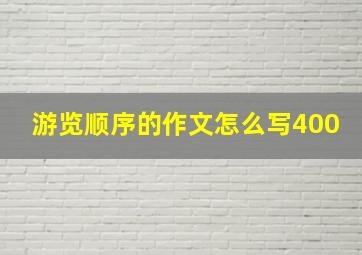 游览顺序的作文怎么写400