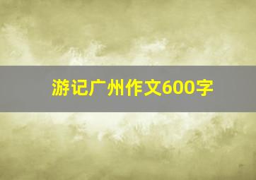 游记广州作文600字