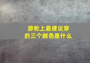 游轮上最建议穿的三个颜色是什么