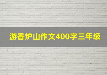 游香炉山作文400字三年级