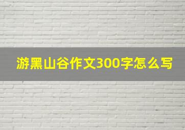 游黑山谷作文300字怎么写