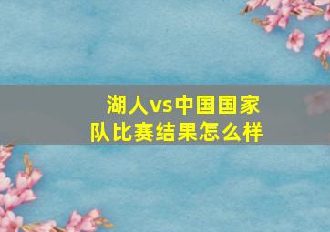 湖人vs中国国家队比赛结果怎么样