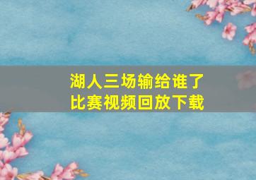 湖人三场输给谁了比赛视频回放下载