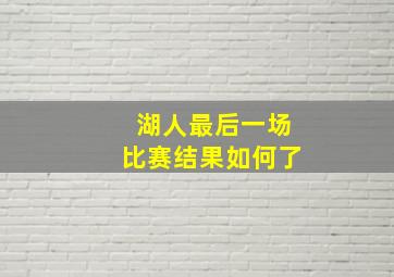 湖人最后一场比赛结果如何了