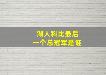 湖人科比最后一个总冠军是谁