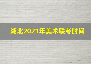 湖北2021年美术联考时间