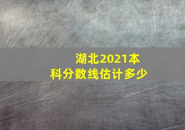 湖北2021本科分数线估计多少