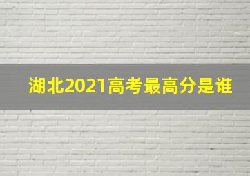 湖北2021高考最高分是谁