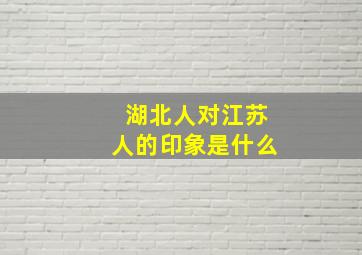 湖北人对江苏人的印象是什么