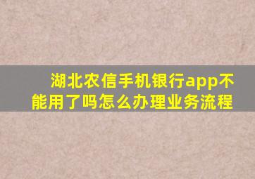 湖北农信手机银行app不能用了吗怎么办理业务流程