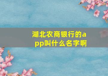 湖北农商银行的app叫什么名字啊