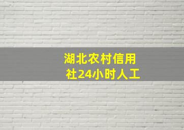 湖北农村信用社24小时人工