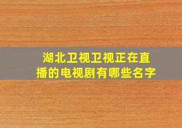 湖北卫视卫视正在直播的电视剧有哪些名字