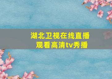 湖北卫视在线直播观看高清tv秀播