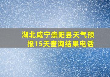 湖北咸宁崇阳县天气预报15天查询结果电话