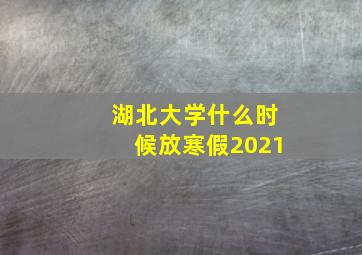 湖北大学什么时候放寒假2021