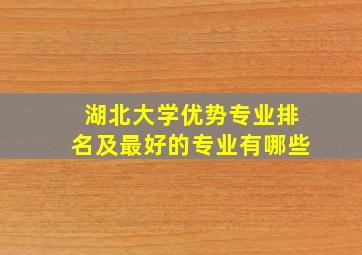 湖北大学优势专业排名及最好的专业有哪些