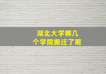 湖北大学哪几个学院搬迁了呢