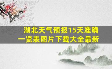 湖北天气预报15天准确一览表图片下载大全最新