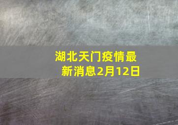 湖北天门疫情最新消息2月12日