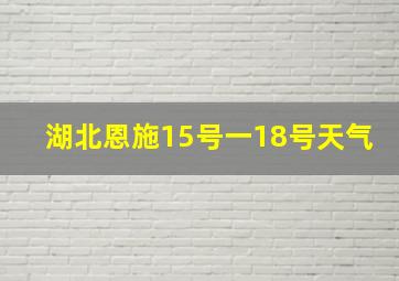 湖北恩施15号一18号天气