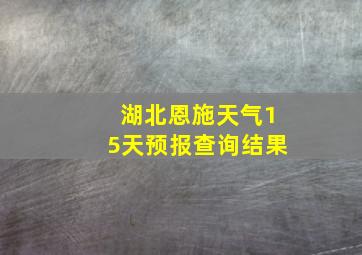 湖北恩施天气15天预报查询结果