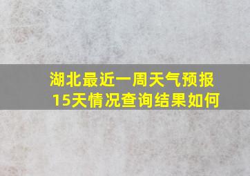 湖北最近一周天气预报15天情况查询结果如何