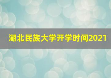 湖北民族大学开学时间2021