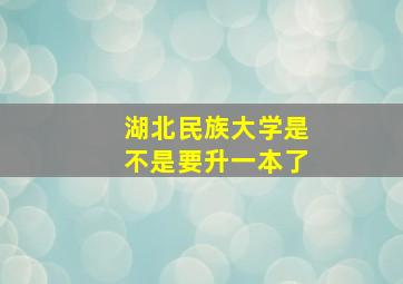 湖北民族大学是不是要升一本了