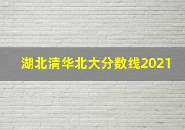 湖北清华北大分数线2021