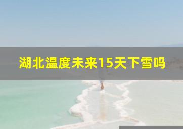 湖北温度未来15天下雪吗