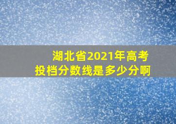 湖北省2021年高考投档分数线是多少分啊