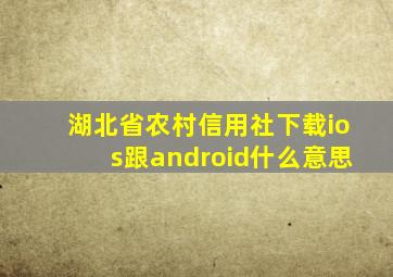 湖北省农村信用社下载ios跟android什么意思