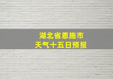 湖北省恩施市天气十五日预报