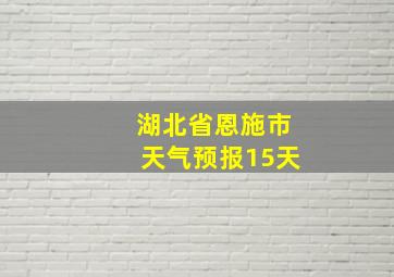 湖北省恩施市天气预报15天