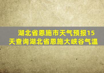 湖北省恩施市天气预报15天查询湖北省恩施大峡谷气温