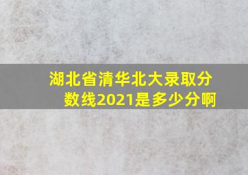 湖北省清华北大录取分数线2021是多少分啊