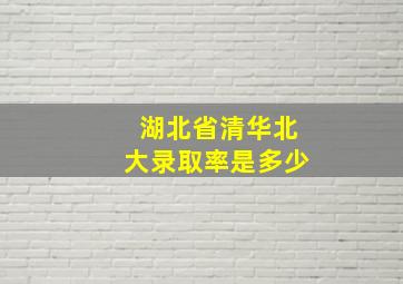 湖北省清华北大录取率是多少