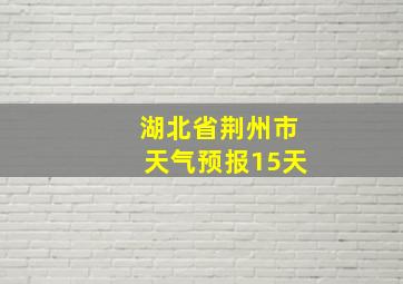 湖北省荆州市天气预报15天