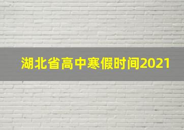 湖北省高中寒假时间2021