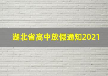 湖北省高中放假通知2021