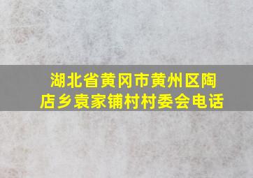 湖北省黄冈市黄州区陶店乡袁家铺村村委会电话