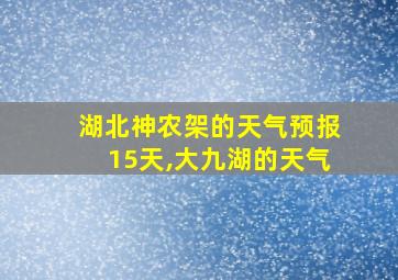 湖北神农架的天气预报15天,大九湖的天气