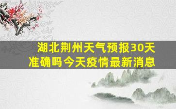 湖北荆州天气预报30天准确吗今天疫情最新消息