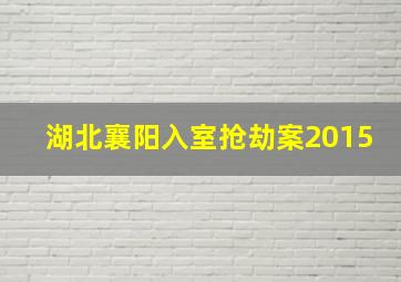 湖北襄阳入室抢劫案2015