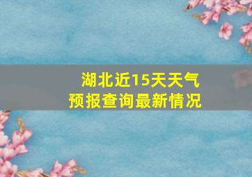 湖北近15天天气预报查询最新情况