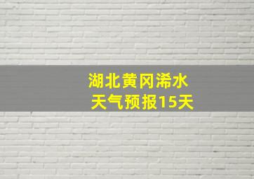 湖北黄冈浠水天气预报15天