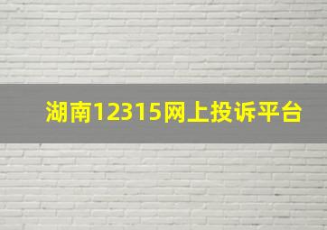 湖南12315网上投诉平台